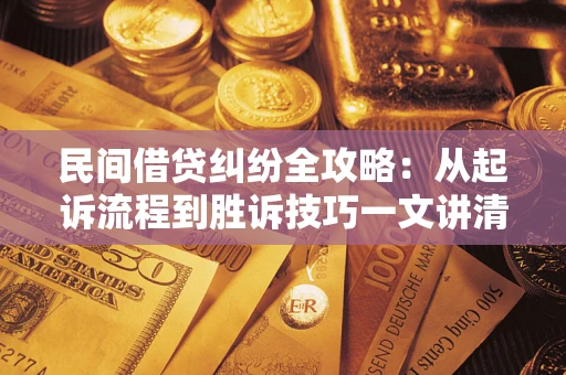 武汉民间借贷纠纷全攻略：从起诉流程到胜诉技巧一文讲清