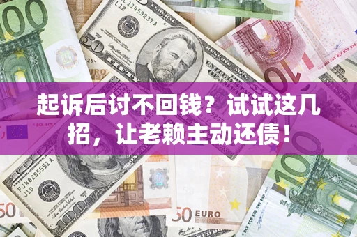 武汉起诉后讨不回钱？试试这几招，让老赖主动还债！
