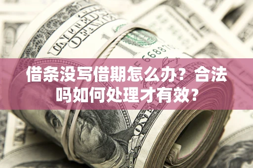 武汉借条没写借期怎么办？合法吗如何处理才有效？