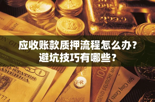 武汉应收账款质押流程怎么办？避坑技巧有哪些？