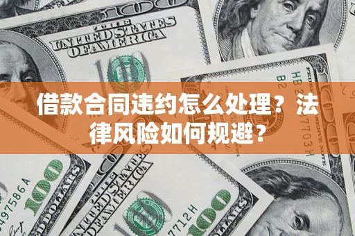 武汉借款合同违约怎么处理？法律风险如何规避？