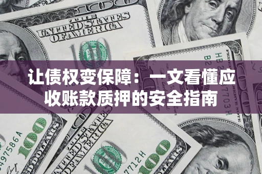 武汉让债权变保障：一文看懂应收账款质押的安全指南