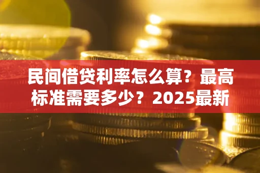 武汉民间借贷利率怎么算？最高标准需要多少？2025最新避坑指南