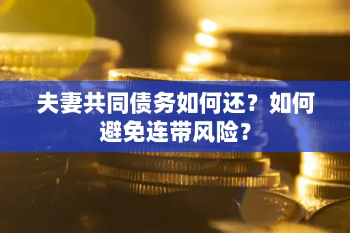 武汉夫妻共同债务如何还？如何避免连带风险？