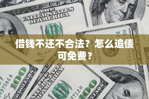武汉借钱不还不合法？怎么追债可免费？
