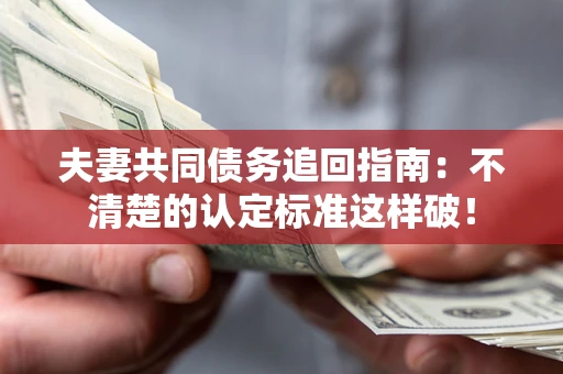 武汉夫妻共同债务追回指南：不清楚的认定标准这样破！