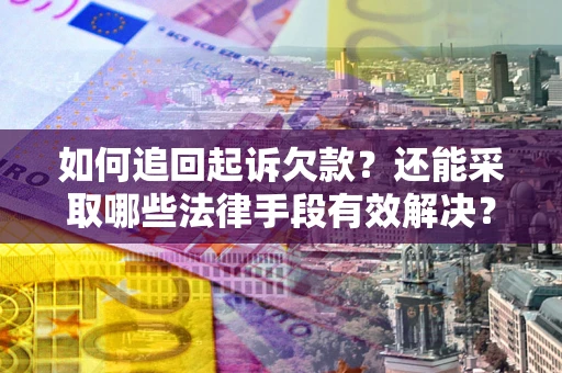 武汉如何追回起诉欠款？还能采取哪些法律手段有效解决？