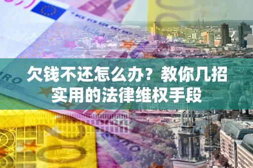 武汉欠钱不还怎么办？教你几招实用的法律维权手段