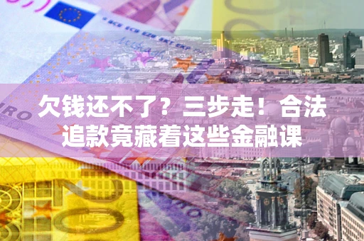武汉欠钱还不了？三步走！合法追款竟藏着这些金融课