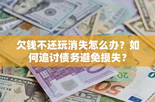武汉欠钱不还玩消失怎么办？如何追讨债务避免损失？