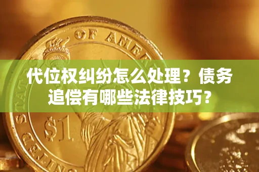 武汉代位权纠纷怎么处理？债务追偿有哪些法律技巧？