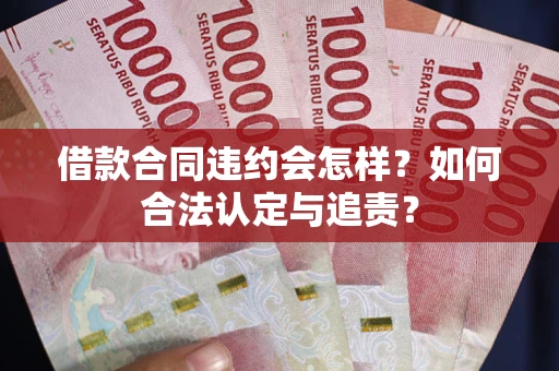 武汉借款合同违约会怎样？如何合法认定与追责？