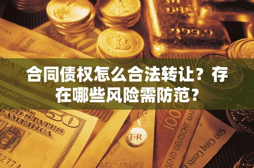 武汉合同债权怎么合法转让？存在哪些风险需防范？