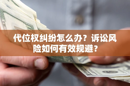 武汉代位权纠纷怎么办？诉讼风险如何有效规避？