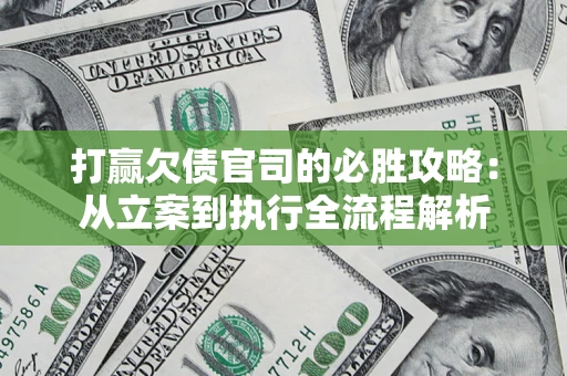 武汉打赢欠债官司的必胜攻略：从立案到执行全流程解析
