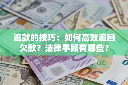 武汉追款的技巧：如何高效追回欠款？法律手段有哪些？