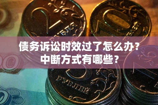 武汉债务诉讼时效过了怎么办？中断方式有哪些？