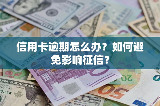 武汉信用卡逾期怎么办？如何避免影响征信？