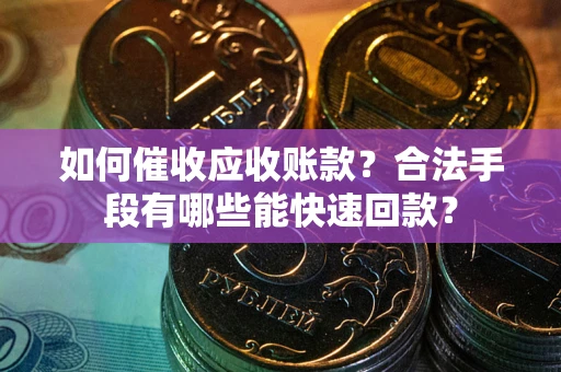 武汉如何催收应收账款？合法手段有哪些能快速回款？