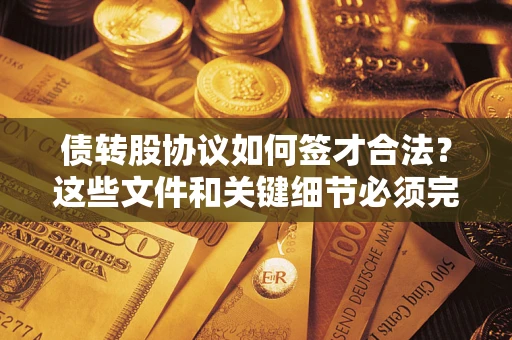 武汉债转股协议如何签才合法？这些文件和关键细节必须完整