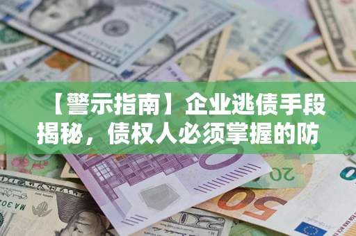 武汉【警示指南】企业逃债手段揭秘，债权人必须掌握的防坑宝典