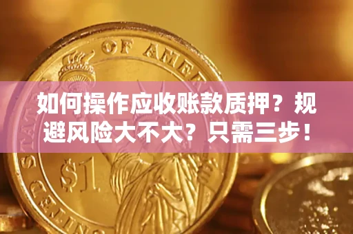 武汉如何操作应收账款质押？规避风险大不大？只需三步！