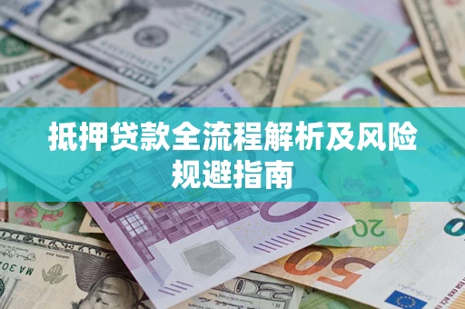 武汉抵押贷款全流程解析及风险规避指南