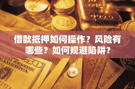 武汉借款抵押如何操作?风险有哪些?如何规避陷阱? 武汉借款抵押如何操作?风险有哪些?如何规避陷阱?