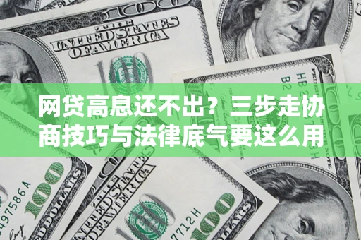 武汉网贷高息还不出？三步走协商技巧与法律底气要这么用