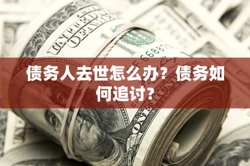 武汉债务人去世怎么办？债务如何追讨？