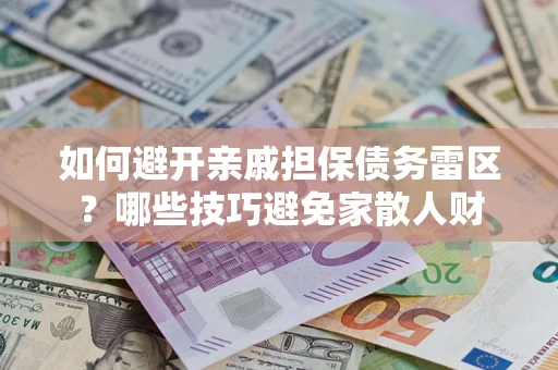 武汉如何避开亲戚担保债务雷区？哪些技巧避免家散人财