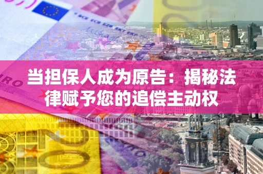 武汉当担保人成为原告:揭秘法律赋予您的追偿主动权 武汉当担保人成为原告:揭秘法律赋予您的追偿主动权