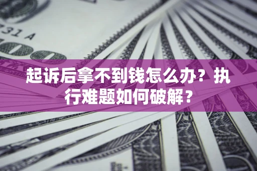 武汉起诉后拿不到钱怎么办?执行难题如何破解? 武汉起诉后拿不到钱怎么办?执行难题如何破解?