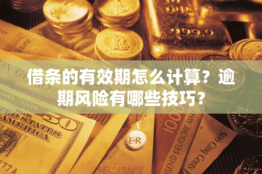 武汉借条的有效期怎么计算？逾期风险有哪些技巧？