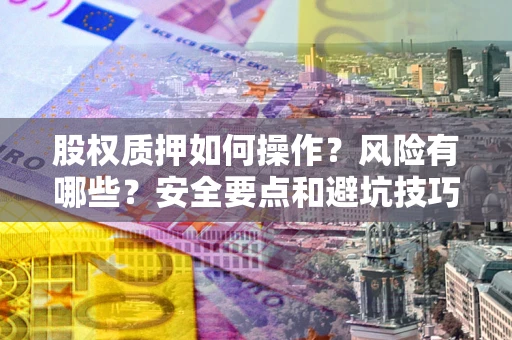 武汉股权质押如何操作？风险有哪些？安全要点和避坑技巧？