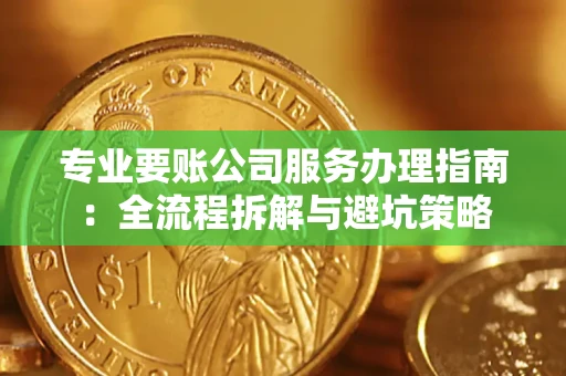 武汉专业要账公司服务办理指南：全流程拆解与避坑策略