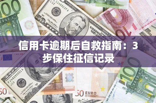 武汉信用卡逾期后自救指南：3步保住征信记录
