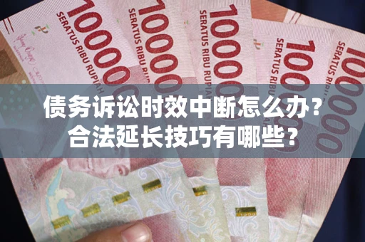 武汉债务诉讼时效中断怎么办？合法延长技巧有哪些？