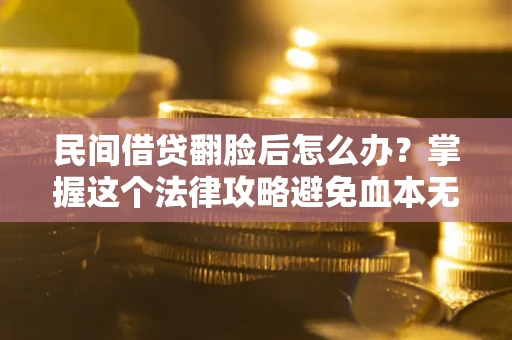 武汉民间借贷翻脸后怎么办？掌握这个法律攻略避免血本无归