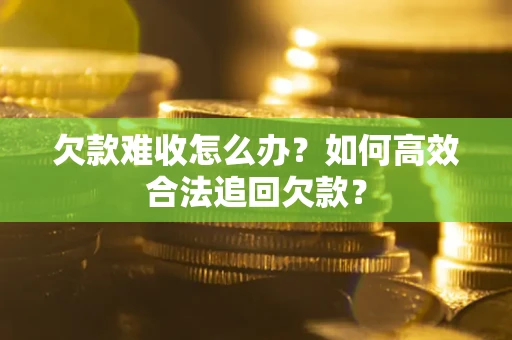 武汉欠款难收怎么办？如何高效合法追回欠款？