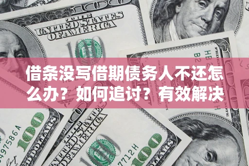 武汉借条没写借期债务人不还怎么办？如何追讨？有效解决方案！