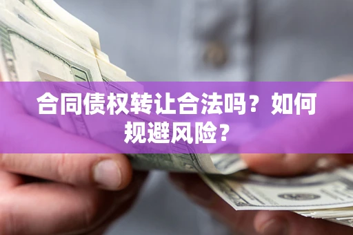武汉合同债权转让合法吗?如何规避风险? 武汉合同债权转让合法吗?如何规避风险?