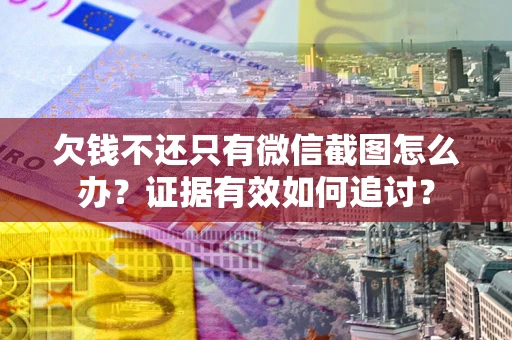 武汉欠钱不还只有微信截图怎么办？证据有效如何追讨？