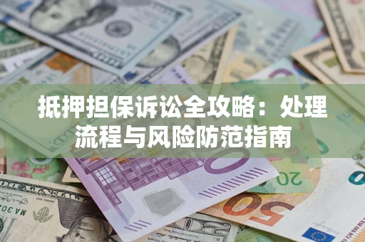 武汉抵押担保诉讼全攻略：处理流程与风险防范指南