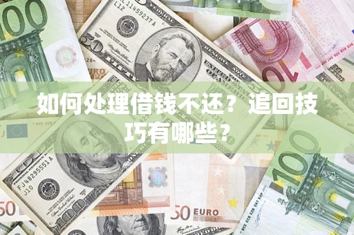 武汉如何处理借钱不还？追回技巧有哪些？