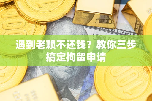 武汉遇到老赖不还钱？教你三步搞定拘留申请