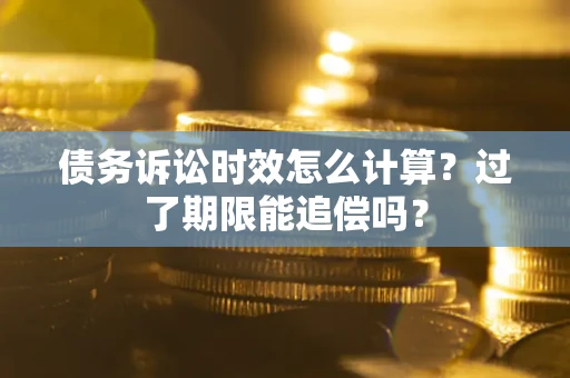 武汉债务诉讼时效怎么计算？过了期限能追偿吗？