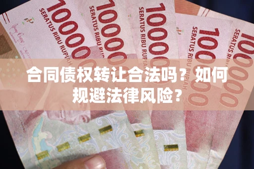武汉合同债权转让合法吗？如何规避法律风险？