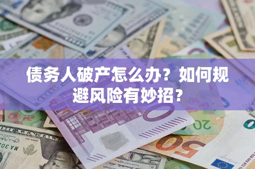 武汉债务人破产怎么办？如何规避风险有妙招？