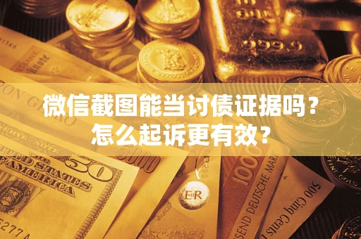 武汉微信截图能当讨债证据吗？怎么起诉更有效？